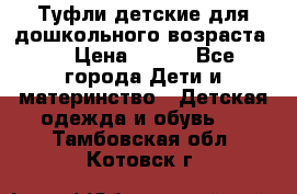 Туфли детские для дошкольного возраста.  › Цена ­ 800 - Все города Дети и материнство » Детская одежда и обувь   . Тамбовская обл.,Котовск г.